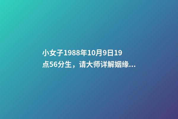 小女子1988年10月9日19点56分生，请大师详解姻缘和事业……谢谢……本人是个伤官格，看看会不会很差…… 属龙戌时出生的人命运分析-第1张-观点-玄机派